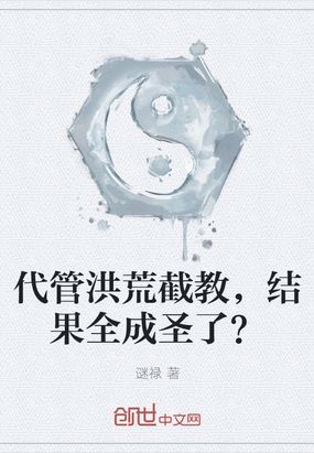 洪荒我让你代管截教全成圣了