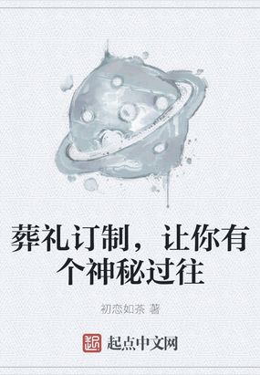 葬礼订制,让你有个神秘过往 初恋如茶