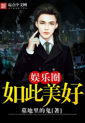 《娱乐圈如此美好》 作者:墓地里的鬼(1-1662) TXT下载