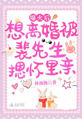 爆火后想离婚被裴先生摁怀里亲