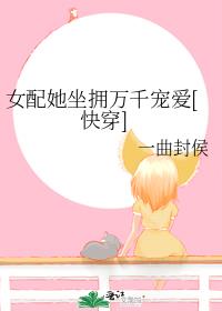 女配她坐拥万千宠爱[快穿]作者:一曲封侯