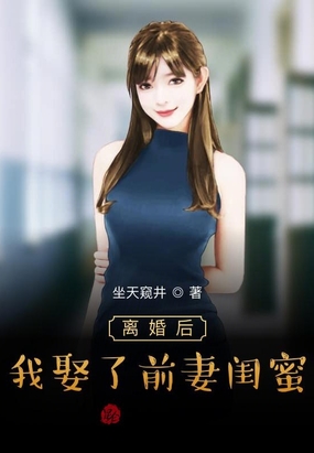 离婚后,我娶了前妻闺蜜 笔趣阁